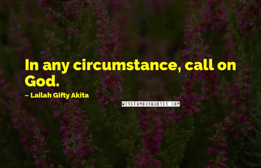 Lailah Gifty Akita Quotes: In any circumstance, call on God.