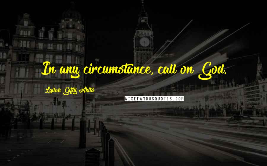 Lailah Gifty Akita Quotes: In any circumstance, call on God.