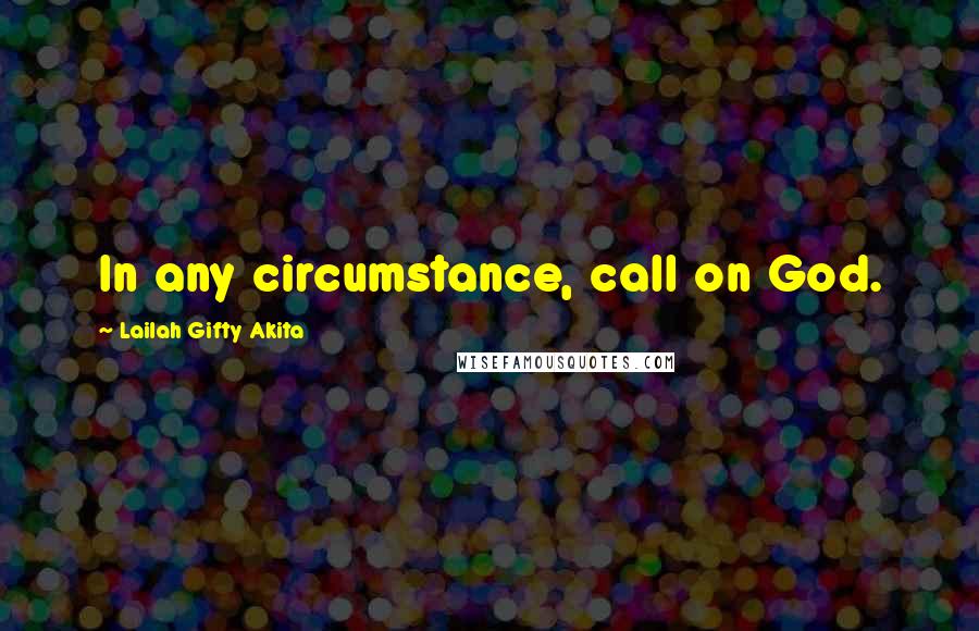 Lailah Gifty Akita Quotes: In any circumstance, call on God.