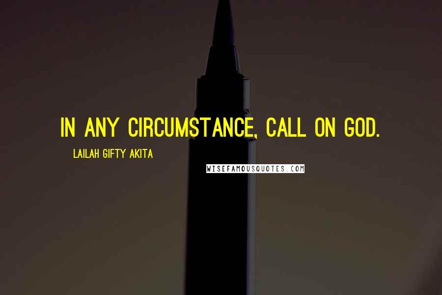 Lailah Gifty Akita Quotes: In any circumstance, call on God.