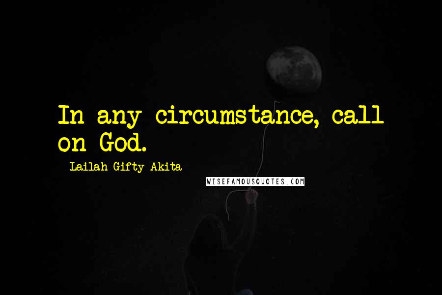 Lailah Gifty Akita Quotes: In any circumstance, call on God.