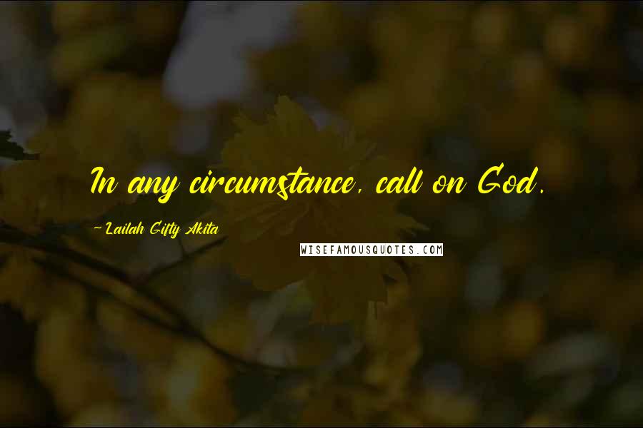 Lailah Gifty Akita Quotes: In any circumstance, call on God.