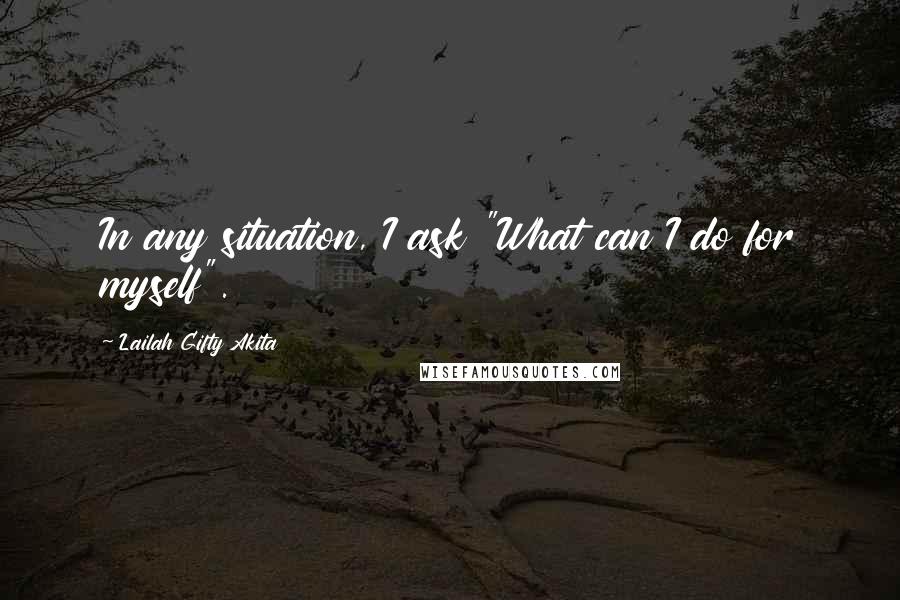 Lailah Gifty Akita Quotes: In any situation, I ask "What can I do for myself".