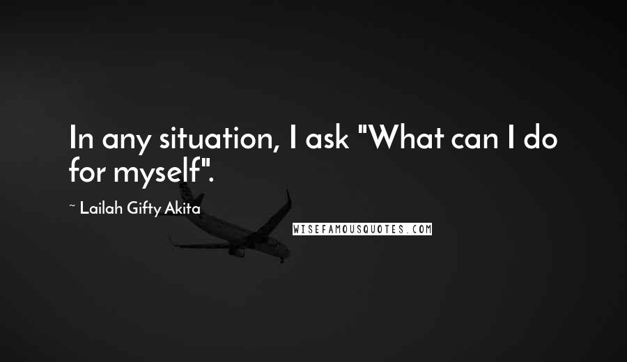 Lailah Gifty Akita Quotes: In any situation, I ask "What can I do for myself".