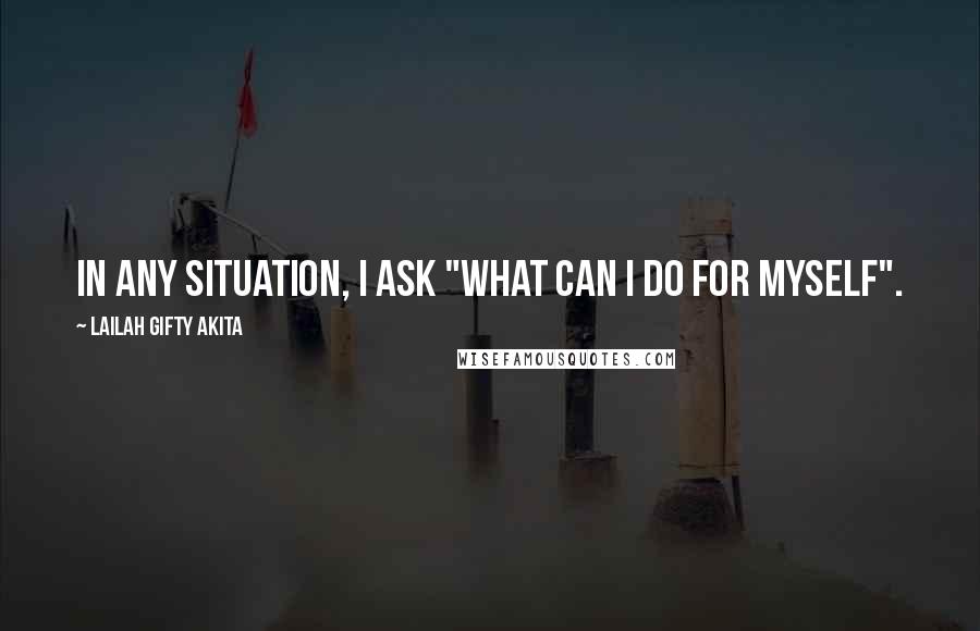 Lailah Gifty Akita Quotes: In any situation, I ask "What can I do for myself".