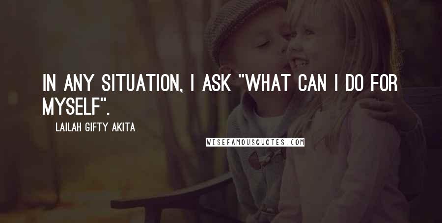 Lailah Gifty Akita Quotes: In any situation, I ask "What can I do for myself".