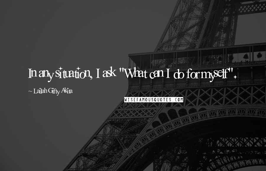 Lailah Gifty Akita Quotes: In any situation, I ask "What can I do for myself".