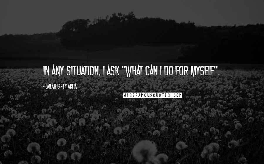 Lailah Gifty Akita Quotes: In any situation, I ask "What can I do for myself".