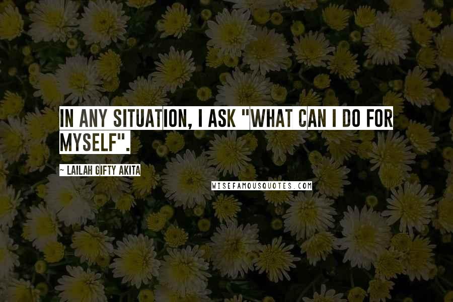 Lailah Gifty Akita Quotes: In any situation, I ask "What can I do for myself".