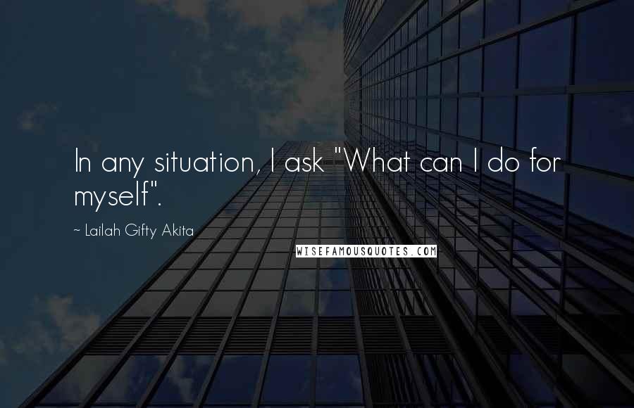 Lailah Gifty Akita Quotes: In any situation, I ask "What can I do for myself".