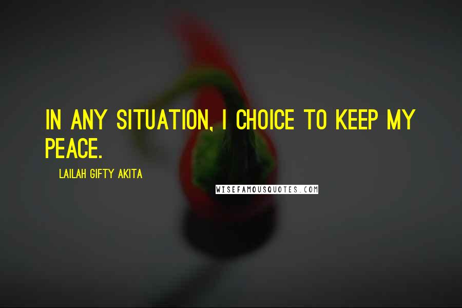Lailah Gifty Akita Quotes: In any situation, I choice to keep my peace.