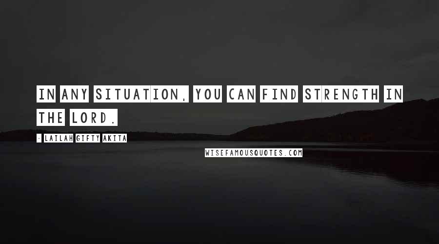 Lailah Gifty Akita Quotes: In any situation, you can find strength in the Lord.