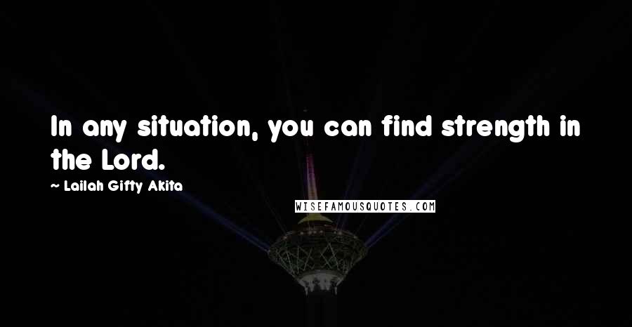 Lailah Gifty Akita Quotes: In any situation, you can find strength in the Lord.