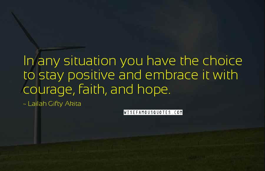 Lailah Gifty Akita Quotes: In any situation you have the choice to stay positive and embrace it with courage, faith, and hope.