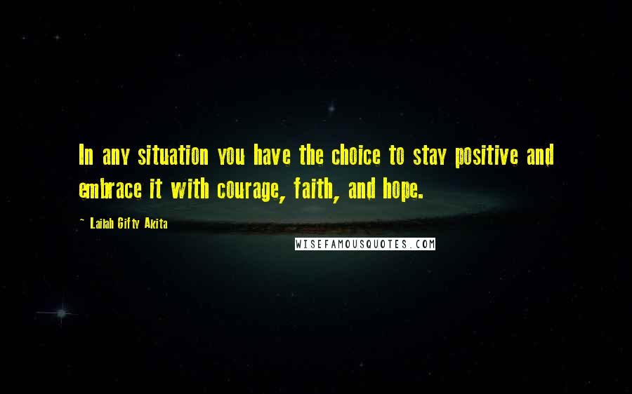 Lailah Gifty Akita Quotes: In any situation you have the choice to stay positive and embrace it with courage, faith, and hope.