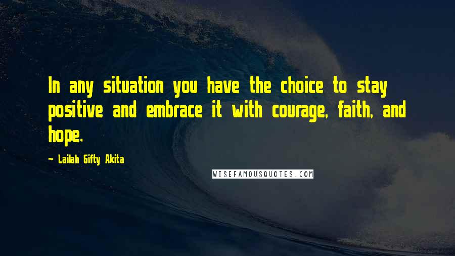 Lailah Gifty Akita Quotes: In any situation you have the choice to stay positive and embrace it with courage, faith, and hope.