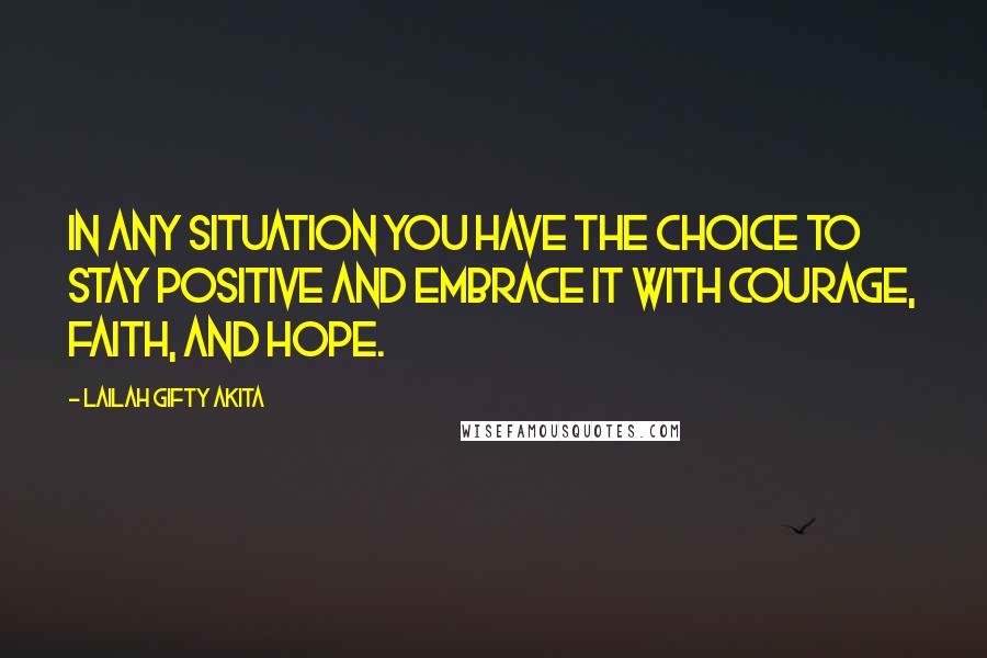 Lailah Gifty Akita Quotes: In any situation you have the choice to stay positive and embrace it with courage, faith, and hope.