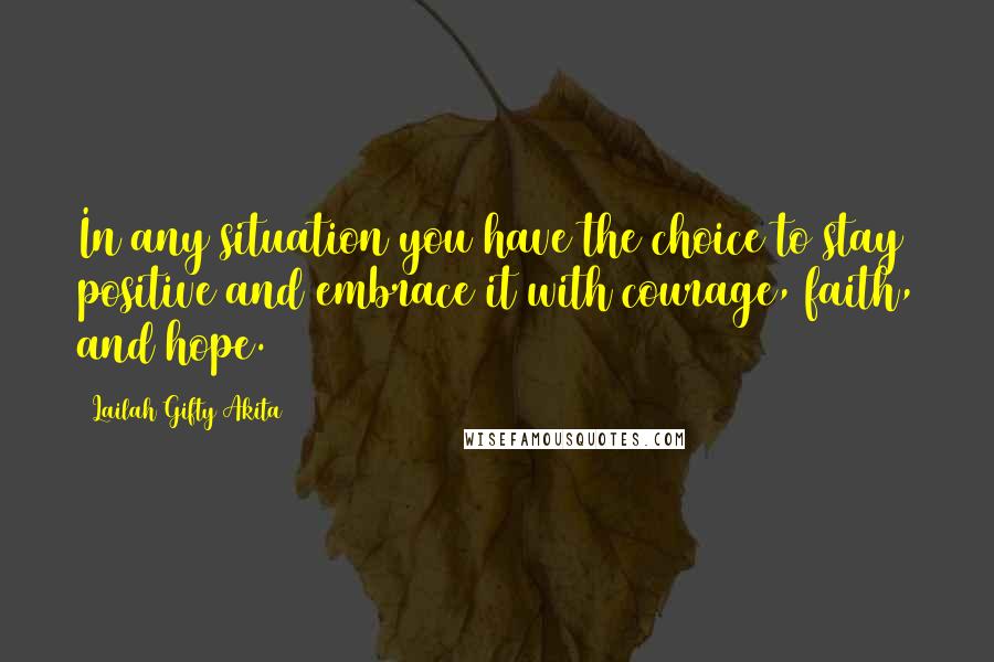 Lailah Gifty Akita Quotes: In any situation you have the choice to stay positive and embrace it with courage, faith, and hope.