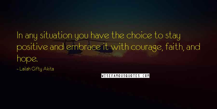 Lailah Gifty Akita Quotes: In any situation you have the choice to stay positive and embrace it with courage, faith, and hope.