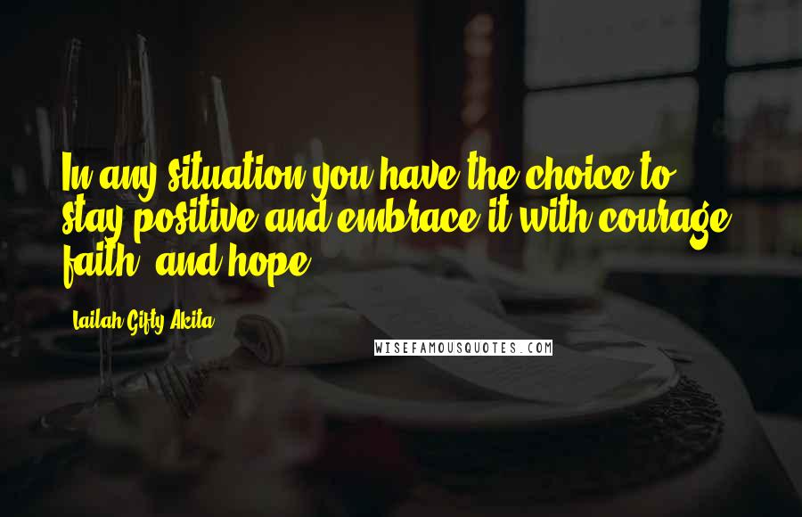 Lailah Gifty Akita Quotes: In any situation you have the choice to stay positive and embrace it with courage, faith, and hope.