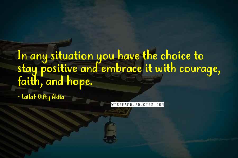 Lailah Gifty Akita Quotes: In any situation you have the choice to stay positive and embrace it with courage, faith, and hope.