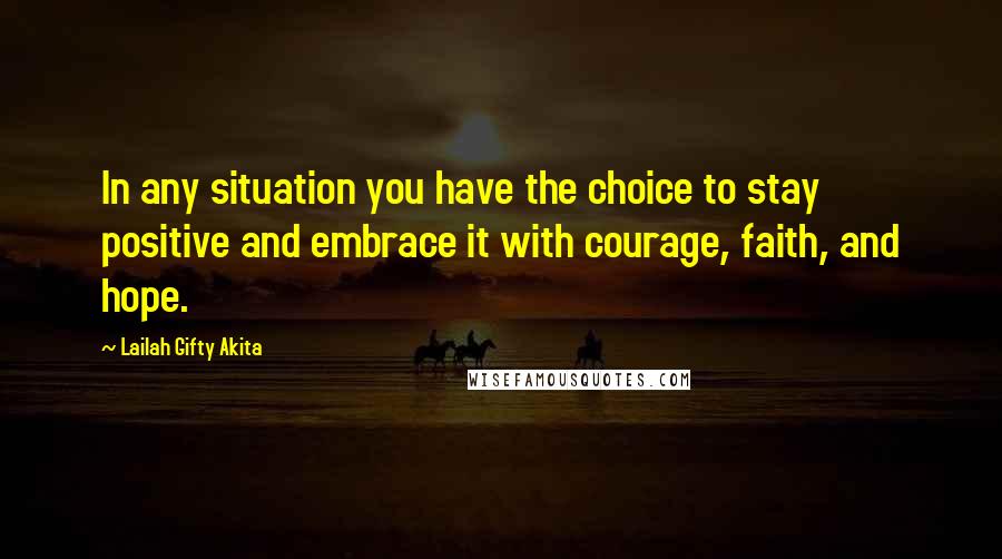 Lailah Gifty Akita Quotes: In any situation you have the choice to stay positive and embrace it with courage, faith, and hope.