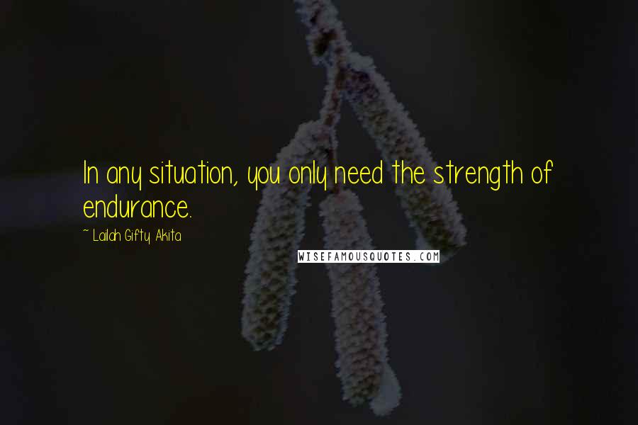 Lailah Gifty Akita Quotes: In any situation, you only need the strength of endurance.