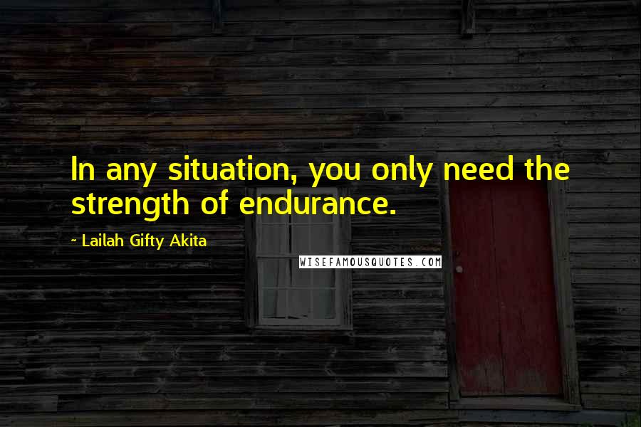 Lailah Gifty Akita Quotes: In any situation, you only need the strength of endurance.