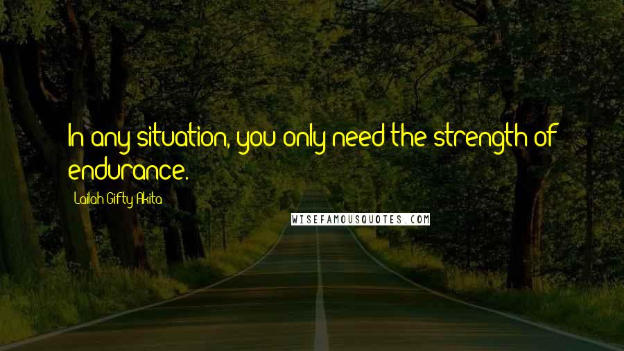 Lailah Gifty Akita Quotes: In any situation, you only need the strength of endurance.