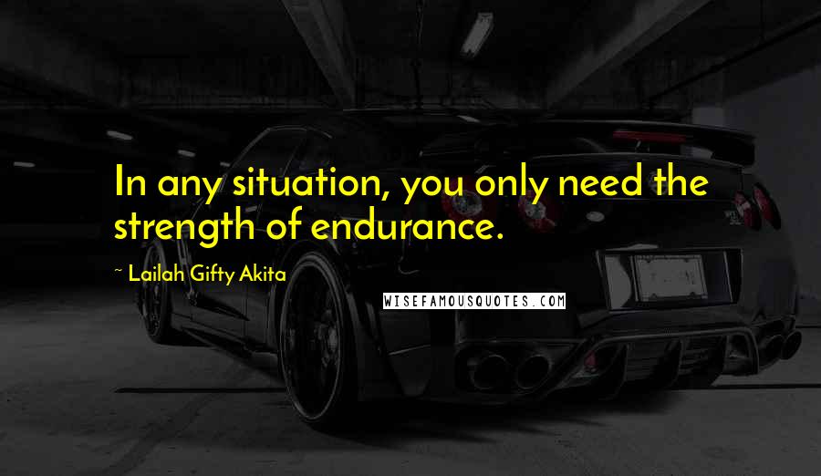 Lailah Gifty Akita Quotes: In any situation, you only need the strength of endurance.