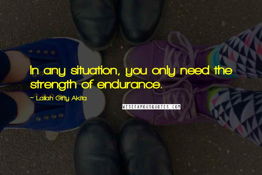 Lailah Gifty Akita Quotes: In any situation, you only need the strength of endurance.