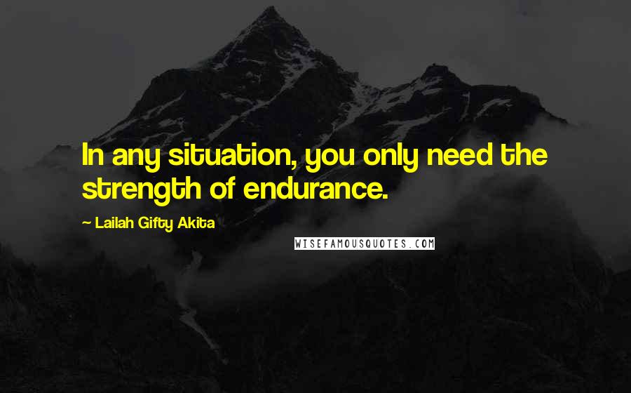 Lailah Gifty Akita Quotes: In any situation, you only need the strength of endurance.