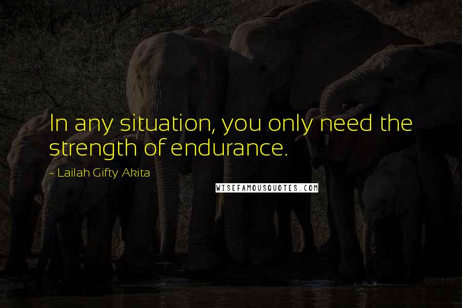 Lailah Gifty Akita Quotes: In any situation, you only need the strength of endurance.