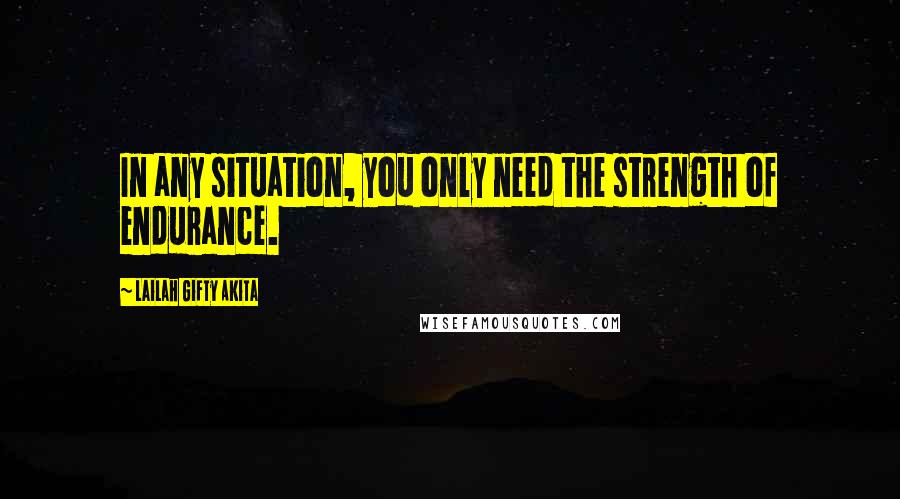 Lailah Gifty Akita Quotes: In any situation, you only need the strength of endurance.