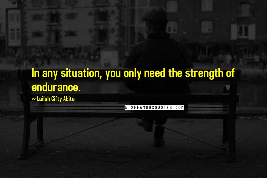 Lailah Gifty Akita Quotes: In any situation, you only need the strength of endurance.