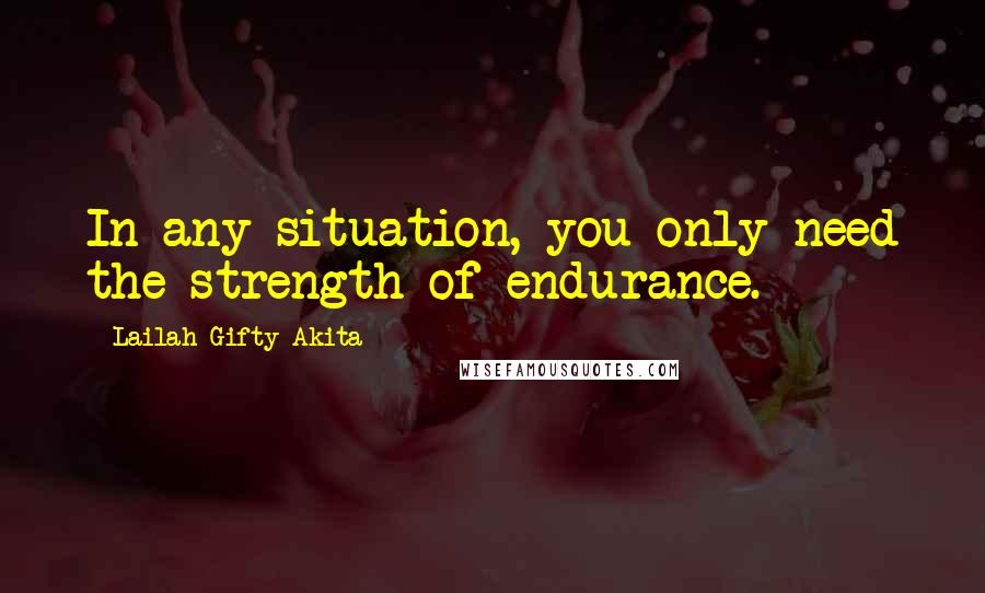 Lailah Gifty Akita Quotes: In any situation, you only need the strength of endurance.