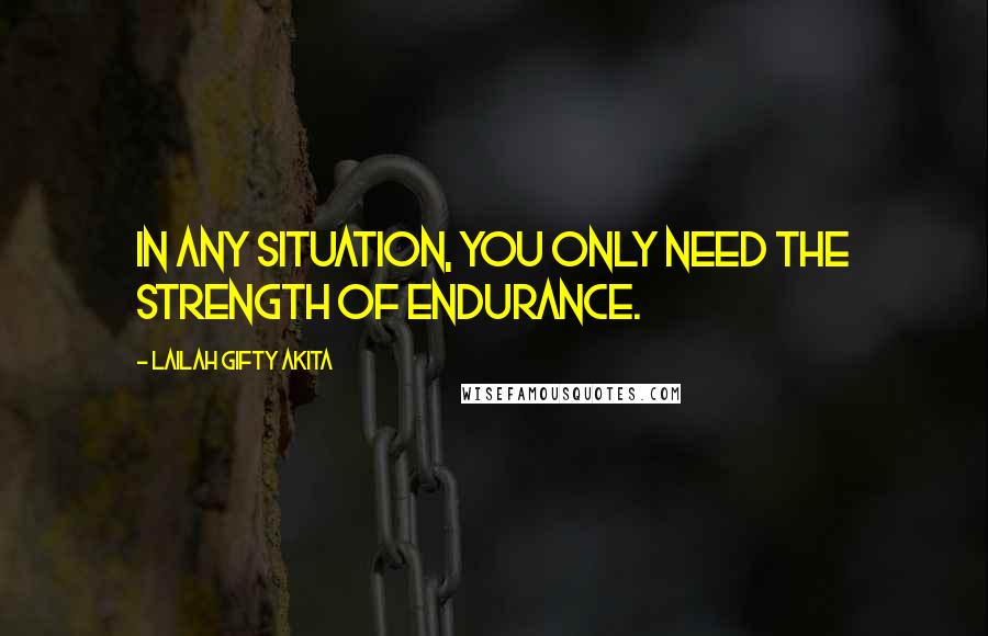 Lailah Gifty Akita Quotes: In any situation, you only need the strength of endurance.