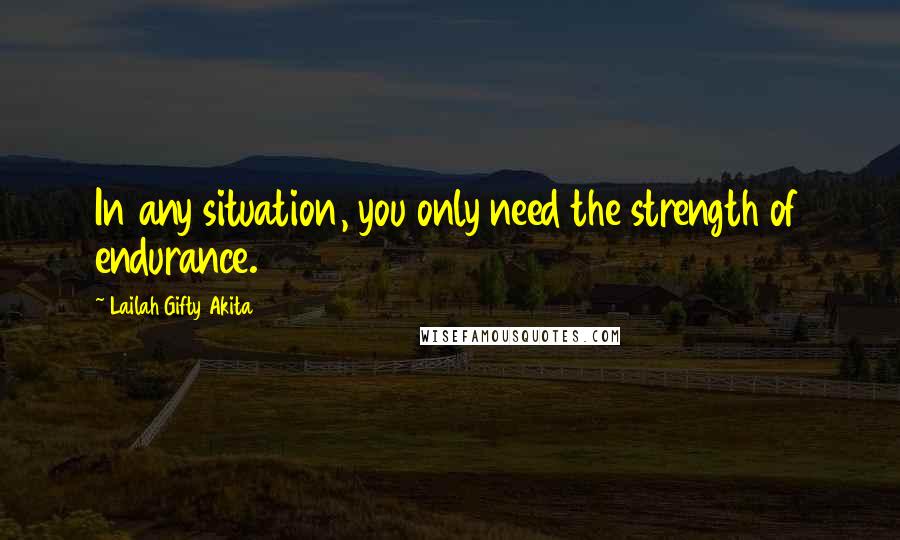 Lailah Gifty Akita Quotes: In any situation, you only need the strength of endurance.