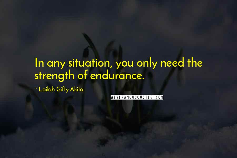 Lailah Gifty Akita Quotes: In any situation, you only need the strength of endurance.