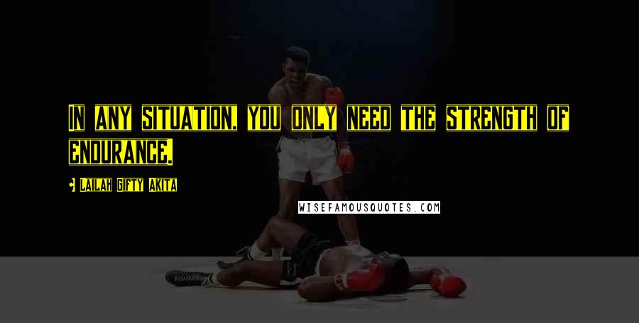 Lailah Gifty Akita Quotes: In any situation, you only need the strength of endurance.