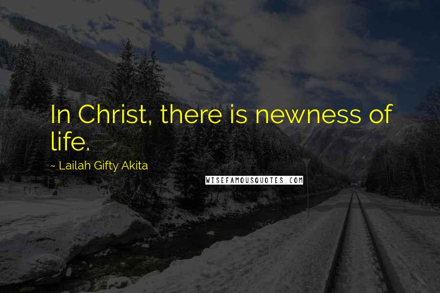 Lailah Gifty Akita Quotes: In Christ, there is newness of life.