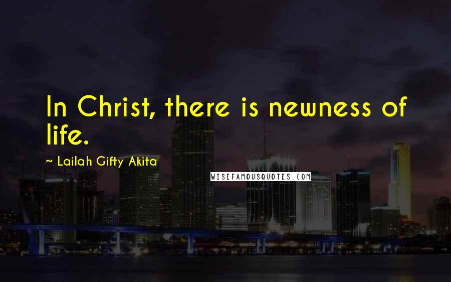 Lailah Gifty Akita Quotes: In Christ, there is newness of life.