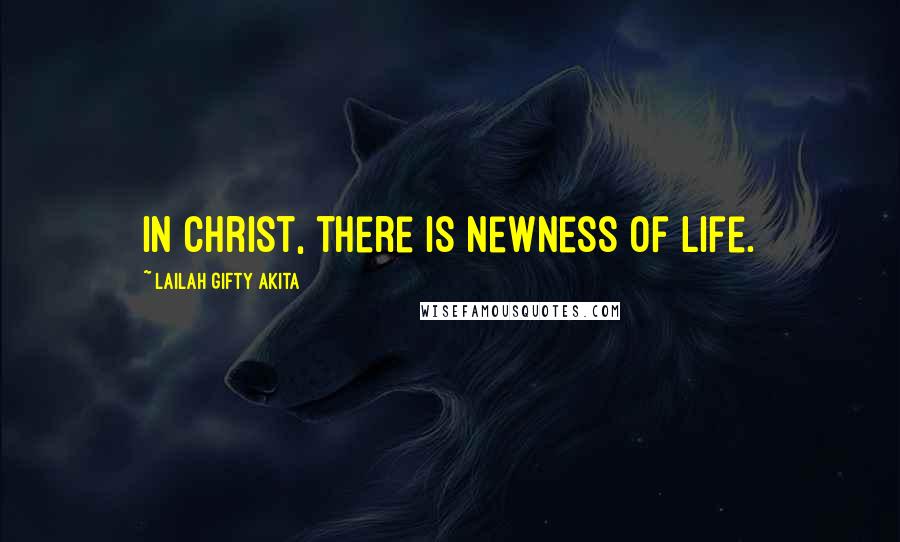 Lailah Gifty Akita Quotes: In Christ, there is newness of life.