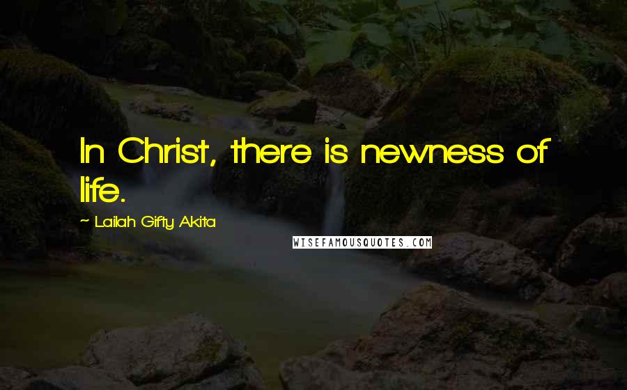 Lailah Gifty Akita Quotes: In Christ, there is newness of life.