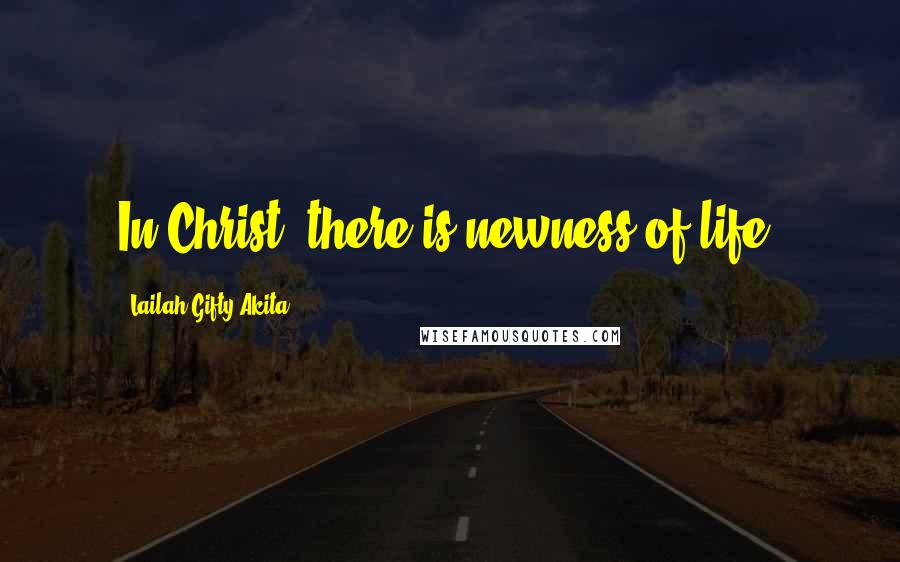 Lailah Gifty Akita Quotes: In Christ, there is newness of life.