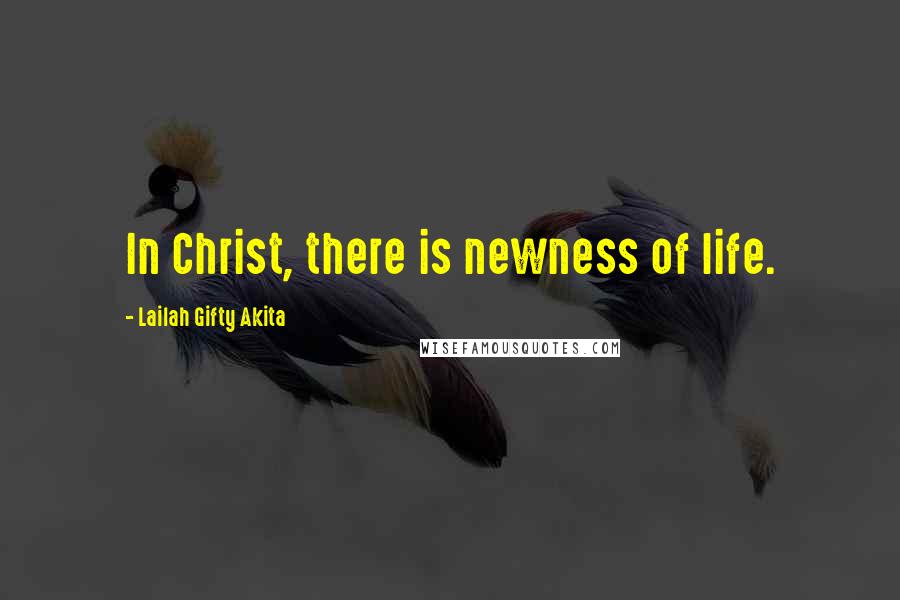 Lailah Gifty Akita Quotes: In Christ, there is newness of life.