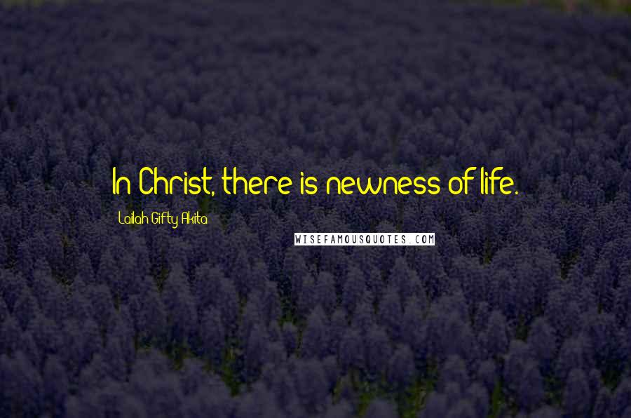 Lailah Gifty Akita Quotes: In Christ, there is newness of life.