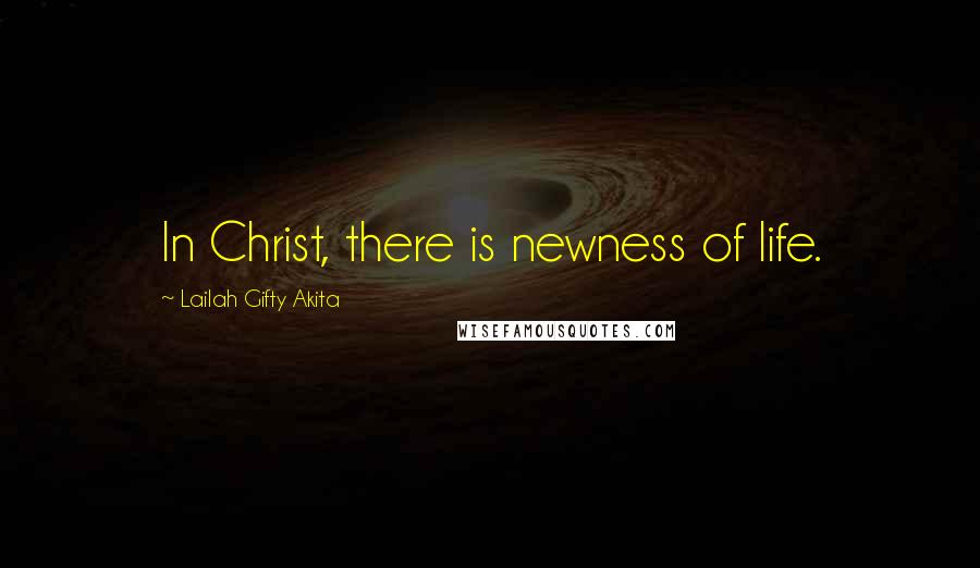 Lailah Gifty Akita Quotes: In Christ, there is newness of life.