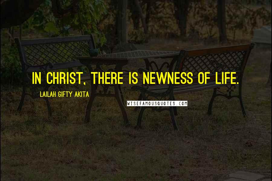 Lailah Gifty Akita Quotes: In Christ, there is newness of life.