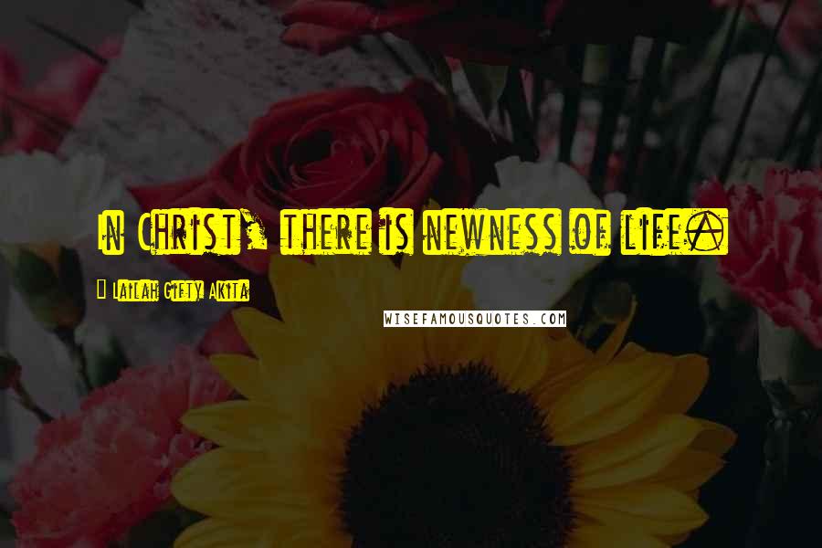 Lailah Gifty Akita Quotes: In Christ, there is newness of life.